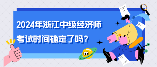 2024年浙江中級(jí)經(jīng)濟(jì)師考試時(shí)間確定了嗎？