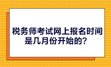 稅務(wù)師考試網(wǎng)上報(bào)名時(shí)間是幾月份開始的？