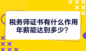 稅務(wù)師證書有什么作用年薪能達(dá)到多少？