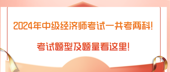 2024年中級經(jīng)濟師考試一共考兩科！考試題型及題量看這里！