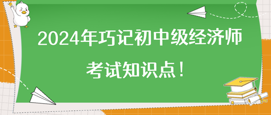 2024年巧記初中級(jí)經(jīng)濟(jì)師考試知識(shí)點(diǎn)！