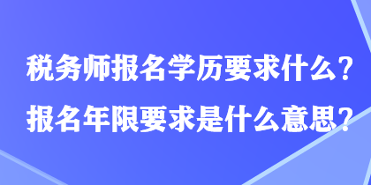 稅務(wù)師報名學(xué)歷要求什么？報名年限要求是什么意思？