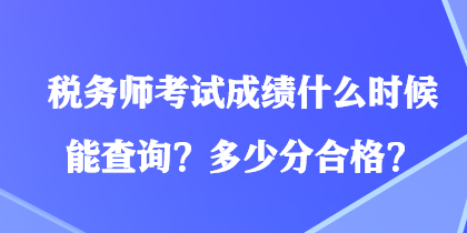 稅務(wù)師考試成績什么時(shí)候能查詢？多少分合格？