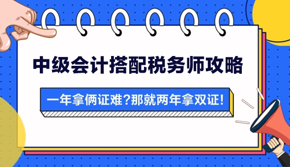 【攻略】一年拿兩證有點(diǎn)難？中級(jí)會(huì)計(jì)搭配稅務(wù)師 兩年拿雙證