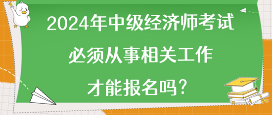 2024年中級(jí)經(jīng)濟(jì)師考試必須從事相關(guān)工作才能報(bào)名嗎？