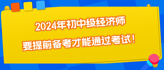 2024年初中級(jí)經(jīng)濟(jì)師要提前備考才能通過(guò)考試！