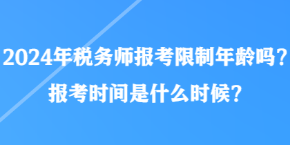 2024年稅務(wù)師報(bào)考限制年齡嗎？報(bào)考時(shí)間是什么時(shí)候？