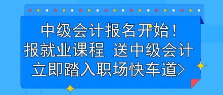 中級會計(jì)報(bào)名開始！報(bào)就業(yè)課程 送中級會計(jì) 立即踏入職場快車