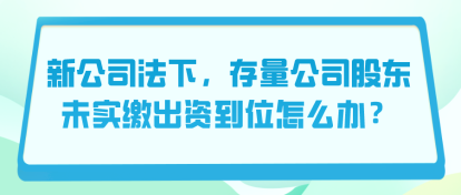 新公司法下，存量公司股東未實繳出資到位怎么辦？