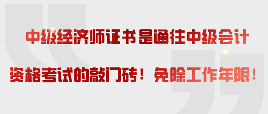 中級(jí)經(jīng)濟(jì)師證書(shū)是通往中級(jí)會(huì)計(jì)資格考試的敲門磚！免除工作年限！