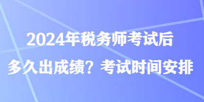 2024年稅務師考試后多久出成績？考試時間安排