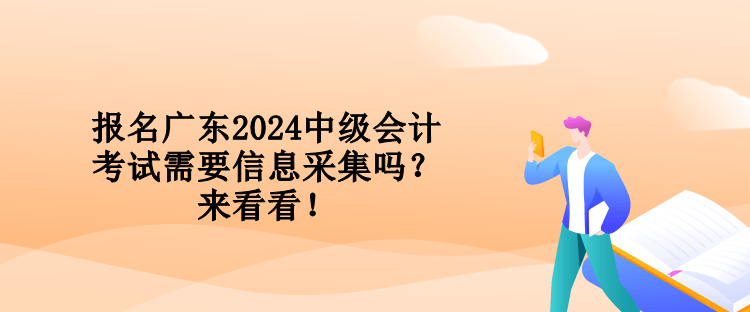 報名廣東2024中級會計考試需要信息采集嗎？來看看！