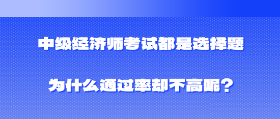 中級經(jīng)濟(jì)師考試都是選擇題為什么通過率卻不高呢？