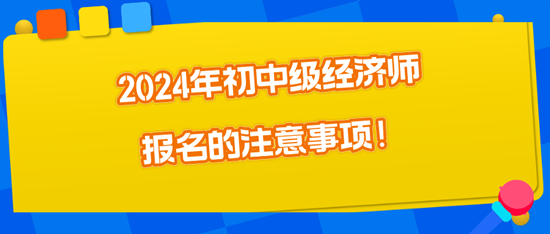 2024年初中級(jí)經(jīng)濟(jì)師報(bào)名的注意事項(xiàng)！