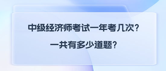 中級經(jīng)濟(jì)師考試一年考幾次？一共有多少道題？