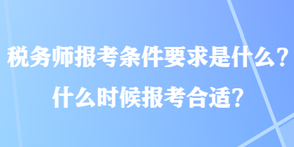 稅務師報考條件要求是什么？什么時候報考合適？