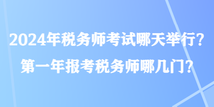 2024年稅務(wù)師考試哪天舉行？第一年報(bào)考稅務(wù)師哪幾門？