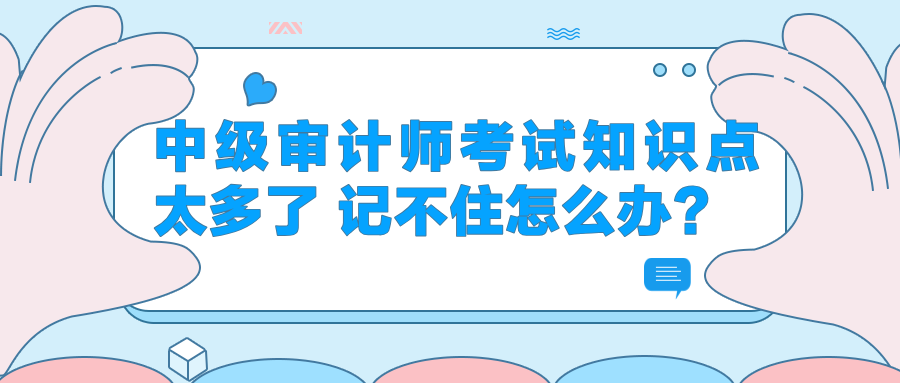 中級審計師考試知識點太多了 記不住怎么辦？