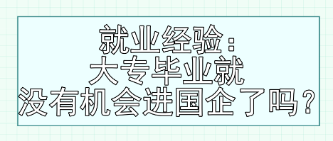 就業(yè)經(jīng)驗：大專畢業(yè)就沒有機會進國企了嗎？