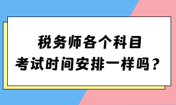 稅務(wù)師各個(gè)科目考試時(shí)間安排一樣嗎？