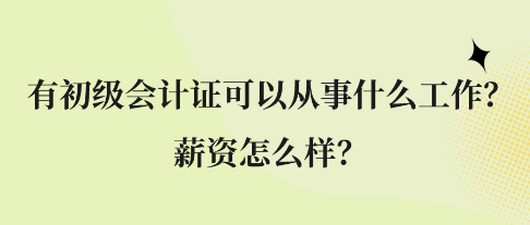 有初級(jí)會(huì)計(jì)證可以從事什么工作？薪資怎么樣？