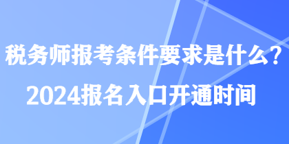 稅務(wù)師報(bào)考條件要求是什么？2024報(bào)名入口開(kāi)通時(shí)間