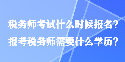 稅務師考試什么時候報名？報考稅務師需要什么學歷？