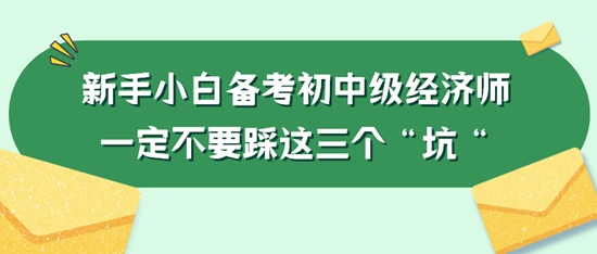 新手小白備考初中級經(jīng)濟師一定不要踩這三個“坑“