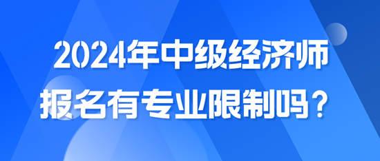 2024年中級經(jīng)濟師報名有專業(yè)限制嗎？