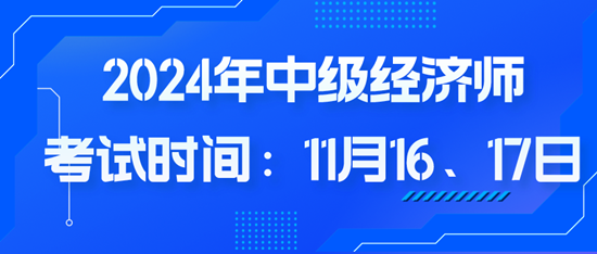 2024年中級經(jīng)濟師考試時間：11月16、17日