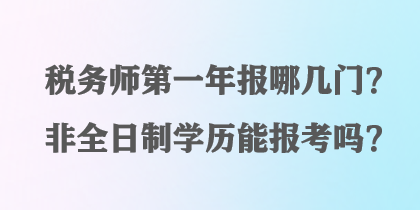 稅務(wù)師第一年報哪幾門？非全日制學(xué)歷能報考嗎？