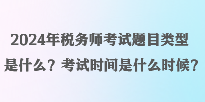 2024年稅務(wù)師考試題目類型是什么？考試時(shí)間是什么時(shí)候？