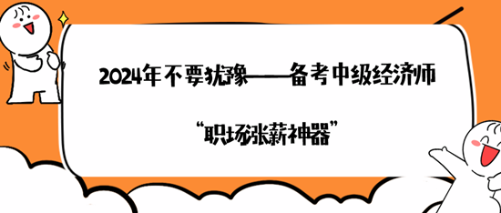 2024年不要猶豫——備考中級經(jīng)濟(jì)師“職場漲薪神器”