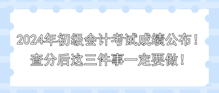 2024年初級會計考試成績公布！查分后這三件事一定要做！