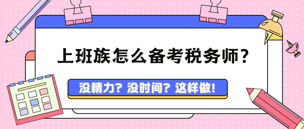 忙碌的上班族孩兒爸孩兒媽 該怎么備考稅務(wù)師呢？