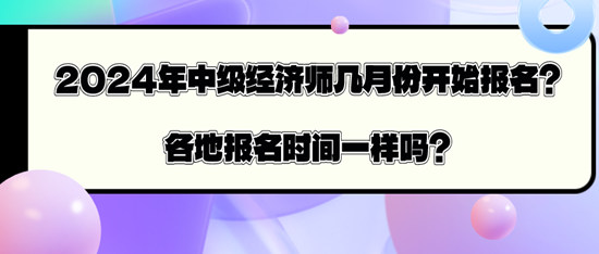 2024年中級(jí)經(jīng)濟(jì)師幾月份開(kāi)始報(bào)名？各地報(bào)名時(shí)間一樣嗎？