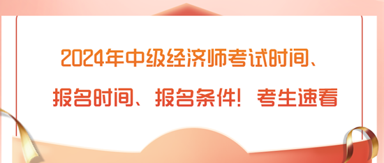 2024年中級(jí)經(jīng)濟(jì)師考試時(shí)間、報(bào)名時(shí)間、報(bào)名條件！考生速看