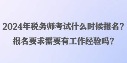 2024年稅務(wù)師考試什么時(shí)候報(bào)名？報(bào)名要求需要有工作經(jīng)驗(yàn)嗎？