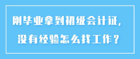 剛畢業(yè)拿到初級(jí)會(huì)計(jì)證，沒有經(jīng)驗(yàn)怎么找工作？