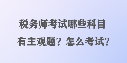 稅務師考試哪些科目有主觀題？怎么考試？