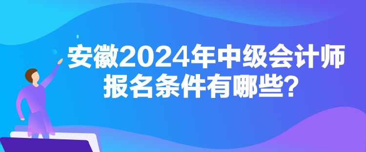 安徽2024年中級會計(jì)師報(bào)名條件有哪些？