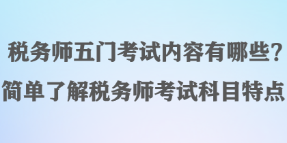 稅務師五門考試內(nèi)容有哪些？簡單了解稅務師考試科目特點