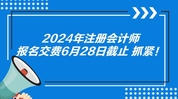 2024年注冊會計師報名交費6月28日截止 抓緊！