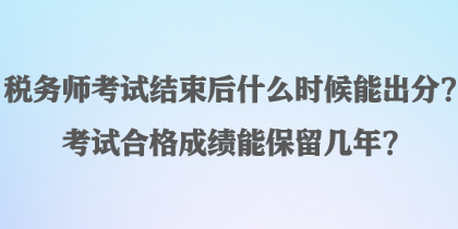 稅務師考試結束后什么時候能出分？考試合格成績能保留幾年？