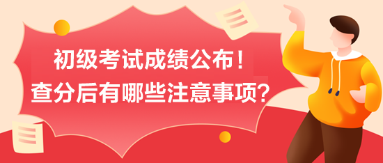 初級考試成績公布！查分后有哪些注意事項(xiàng)？