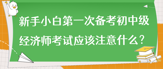 新手小白第一次備考初中級經(jīng)濟(jì)師考試應(yīng)該注意什么？