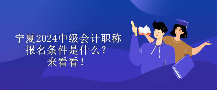 寧夏2024中級會計職稱報名條件是什么？來看看！