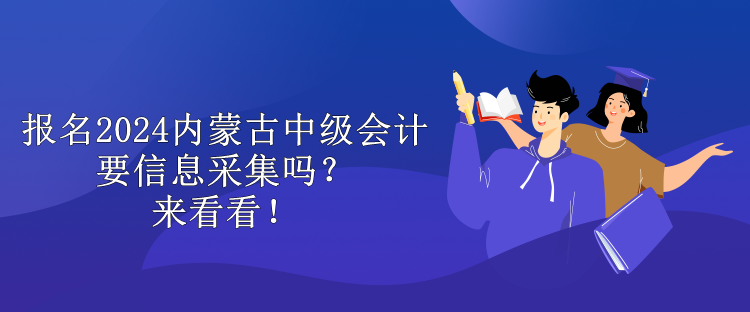 報名2024內(nèi)蒙古中級會計要信息采集嗎？來看看！