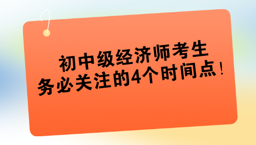 2024年初中級(jí)經(jīng)濟(jì)師考生務(wù)必關(guān)注的4個(gè)時(shí)間點(diǎn)！