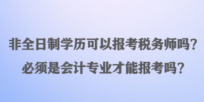 非全日制學(xué)歷可以報(bào)考稅務(wù)師嗎？必須是會(huì)計(jì)專業(yè)才能報(bào)考嗎？